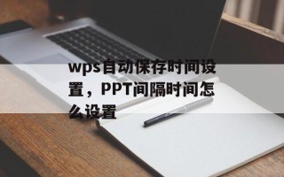 wps自动保存时间设置，PPT间隔时间怎么设置