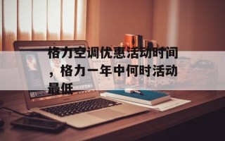 格力空调优惠活动时间，格力一年中何时活动最低