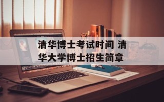 清华博士考试时间 清华大学博士招生简章