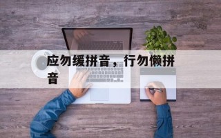 应勿缓拼音，行勿懒拼音