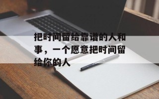 把时间留给靠谱的人和事，一个愿意把时间留给你的人