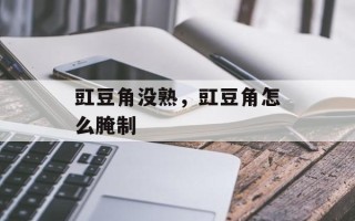 豇豆角没熟，豇豆角怎么腌制