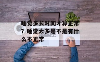 睡觉多长时间才算正常？睡觉太多是不是有什么不正常