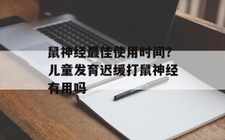 鼠神经最佳使用时间？儿童发育迟缓打鼠神经有用吗