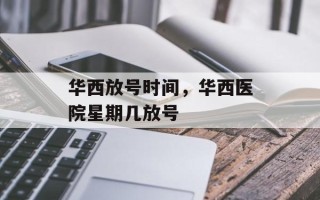 华西放号时间，华西医院星期几放号
