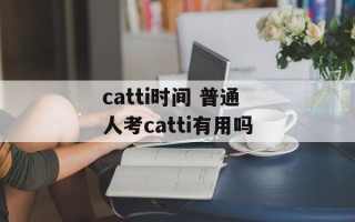 catti时间 普通人考catti有用吗
