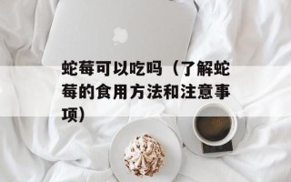 蛇莓可以吃吗（了解蛇莓的食用方法和注意事项）