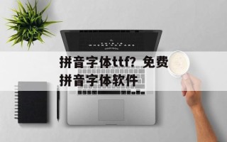 拼音字体ttf？免费拼音字体软件