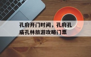 孔府开门时间，孔府孔庙孔林旅游攻略门票