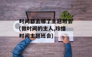 时间都去哪了主题班会(做时间的主人,珍惜时间主题班会)
