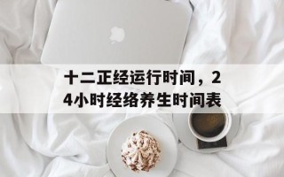 十二正经运行时间，24小时经络养生时间表