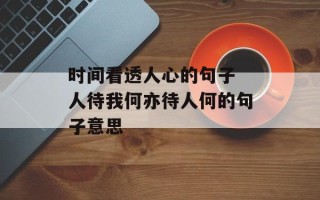 时间看透人心的句子 人待我何亦待人何的句子意思