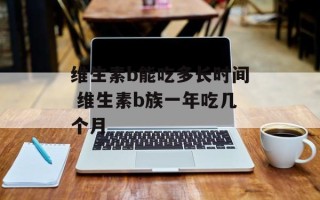 维生素b能吃多长时间 维生素b族一年吃几个月