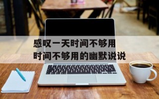 感叹一天时间不够用 时间不够用的幽默说说