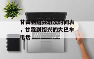 甘霖到绍兴班次时间表，甘霖到绍兴的大巴车电话