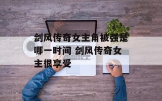 剑风传奇女主角被强是哪一时间 剑风传奇女主很享受