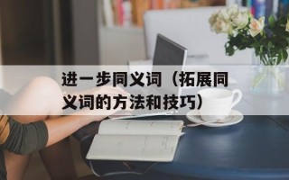 进一步同义词（拓展同义词的方法和技巧）