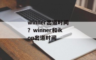 winner出道时间？winner和ikon出道时间