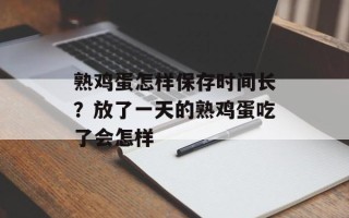 熟鸡蛋怎样保存时间长？放了一天的熟鸡蛋吃了会怎样