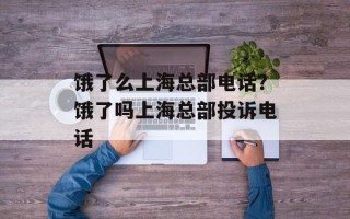 饿了么上海总部电话？饿了吗上海总部投诉电话