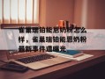 雀巢瑞铂能恩奶粉怎么样，雀巢瑞铂能恩奶粉最新事件遭曝光