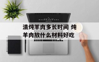 清炖羊肉多长时间 炖羊肉放什么材料好吃