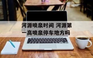 河源喷泉时间 河源第一高喷泉停车地方吗