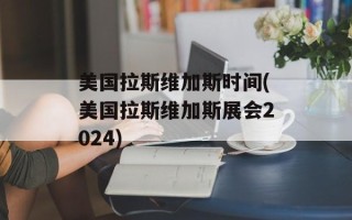 美国拉斯维加斯时间(美国拉斯维加斯展会2024)