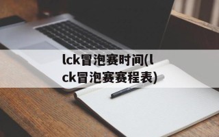 lck冒泡赛时间(lck冒泡赛赛程表)