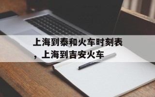 上海到泰和火车时刻表，上海到吉安火车