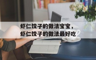 虾仁饺子的做法宝宝，虾仁饺子的做法最好吃