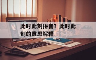 此时此刻拼音？此时此刻的意思解释