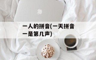 一人的拼音(一天拼音一是第几声)