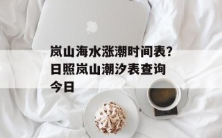岚山海水涨潮时间表？日照岚山潮汐表查询 今日