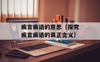 疯言疯语的意思（探究疯言疯语的真正含义）