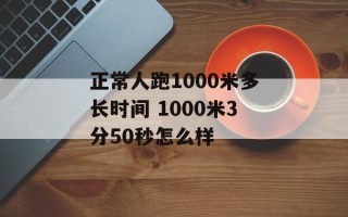 正常人跑1000米多长时间 1000米3分50秒怎么样