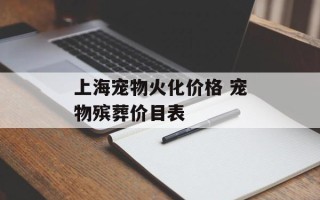 上海宠物火化价格 宠物殡葬价目表
