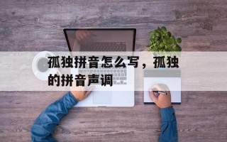 孤独拼音怎么写，孤独的拼音声调