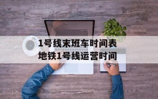 1号线末班车时间表 地铁1号线运营时间