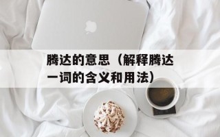 腾达的意思（解释腾达一词的含义和用法）