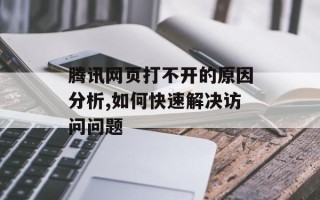 腾讯网页打不开的原因分析,如何快速解决访问问题