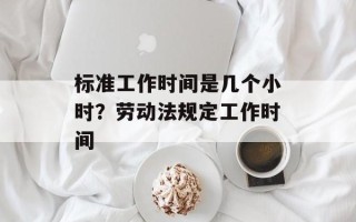 标准工作时间是几个小时？劳动法规定工作时间