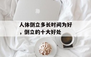 人体倒立多长时间为好，倒立的十大好处