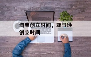 淘宝创立时间，亚马逊创立时间