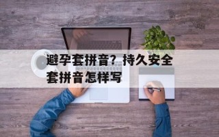 避孕套拼音？持久安全套拼音怎样写
