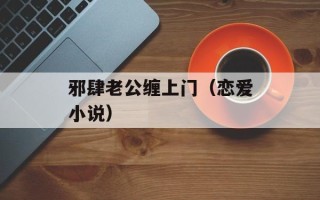 邪肆老公缠上门（恋爱小说）