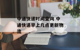 中通快递时间查询 中通快递早上几点更新物流