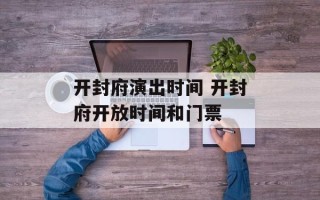开封府演出时间 开封府开放时间和门票