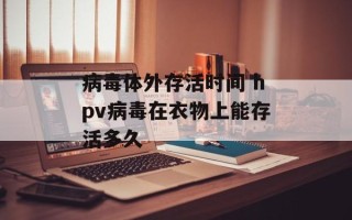 病毒体外存活时间 hpv病毒在衣物上能存活多久