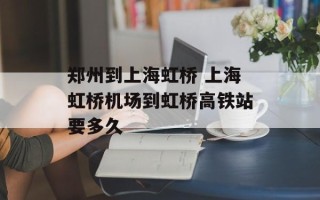 郑州到上海虹桥 上海虹桥机场到虹桥高铁站要多久
